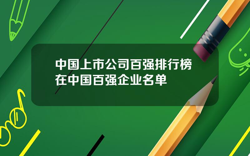 中国上市公司百强排行榜 在中国百强企业名单